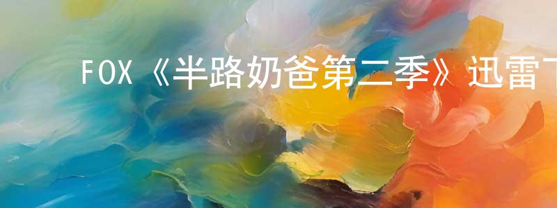陈仕信发布FOX《半路奶爸第二季》迅雷下载/在线观看/百度云-都市/情感-美剧天堂